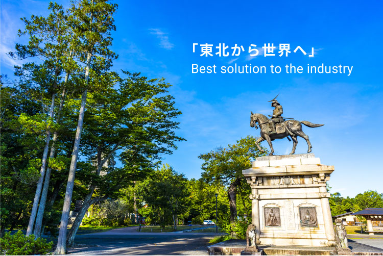 「東北から世界へ」 Best solution to the industry